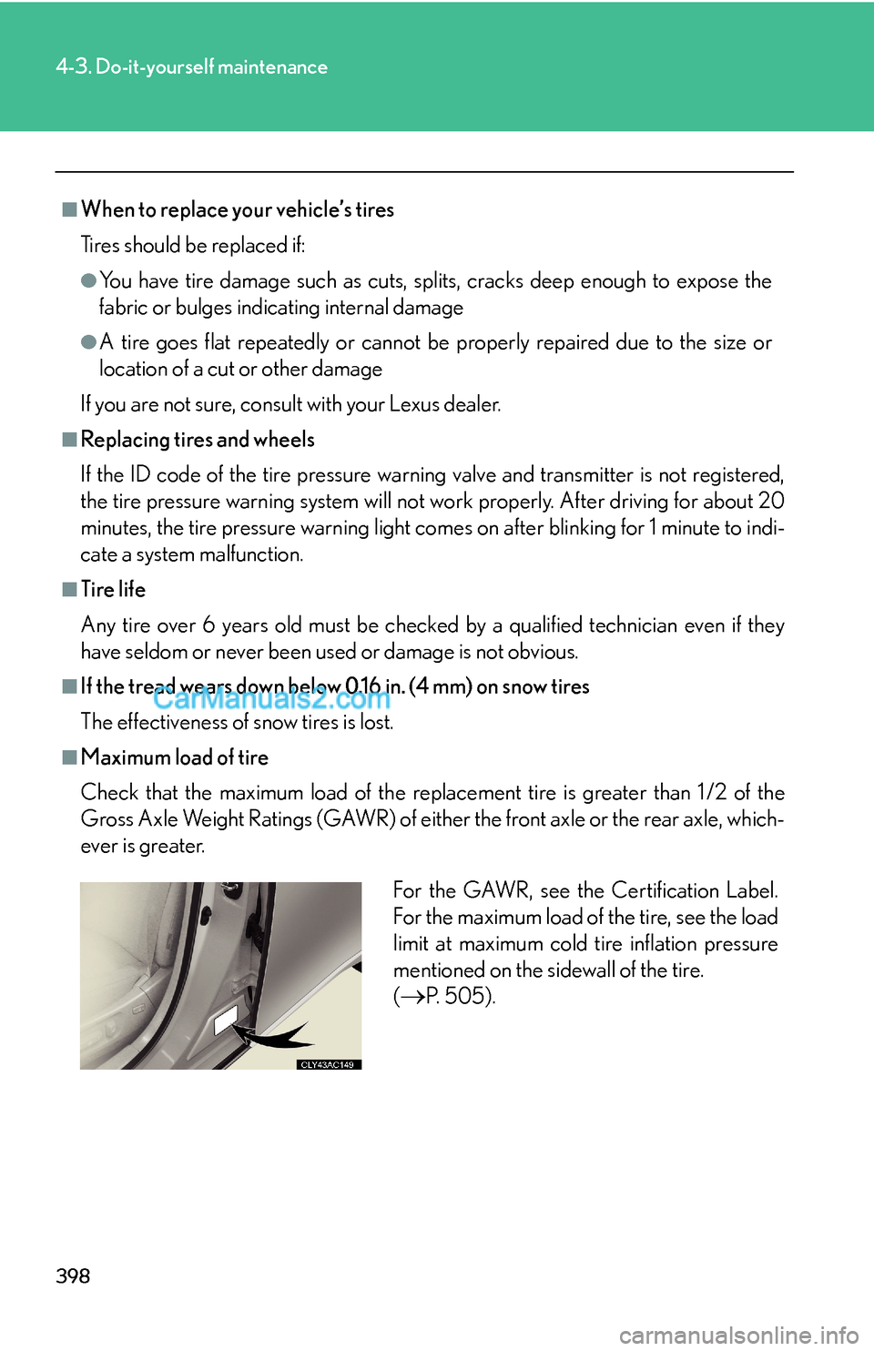 Lexus ES350 2011 Do-it-yourself maintenance 398
4-3. Do-it-yourself maintenance
■When to replace your vehicle’s tires
Tires should be replaced if:
●You have tire damage such as cuts, splits, cracks deep enough to expose the
fabric or bulg Lexus ES350 2011 Do-it-yourself maintenance 398
4-3. Do-it-yourself maintenance
■When to replace your vehicle’s tires
Tires should be replaced if:
●You have tire damage such as cuts, splits, cracks deep enough to expose the
fabric or bulg