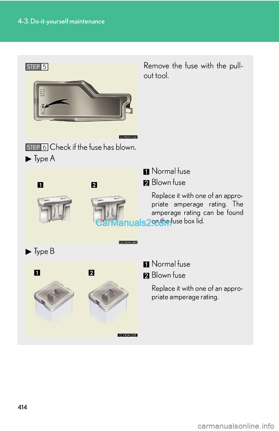 Lexus ES350 2011 Do-it-yourself maintenance 414
4-3. Do-it-yourself maintenance
Remove the fuse with the pull-
out tool.
Check if the fuse has blown.
Type A
Normal fuse
Blown fuse
Replace it with one of an appro-
priate amperage rating. The
amp Lexus ES350 2011 Do-it-yourself maintenance 414
4-3. Do-it-yourself maintenance
Remove the fuse with the pull-
out tool.
Check if the fuse has blown.
Type A
Normal fuse
Blown fuse
Replace it with one of an appro-
priate amperage rating. The
amp