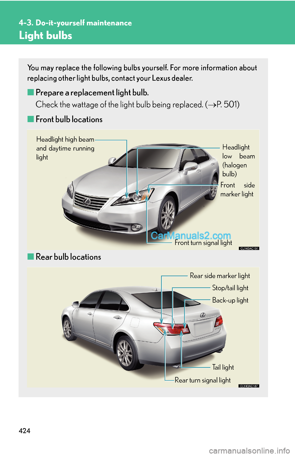 Lexus ES350 2011 Do-it-yourself maintenance 424
4-3. Do-it-yourself maintenance
Light bulbs
You may replace the following bulbs yourself. For more information about
replacing other light bulbs, contact your Lexus dealer.
■Prepare a replacemen Lexus ES350 2011 Do-it-yourself maintenance 424
4-3. Do-it-yourself maintenance
Light bulbs
You may replace the following bulbs yourself. For more information about
replacing other light bulbs, contact your Lexus dealer.
■Prepare a replacemen