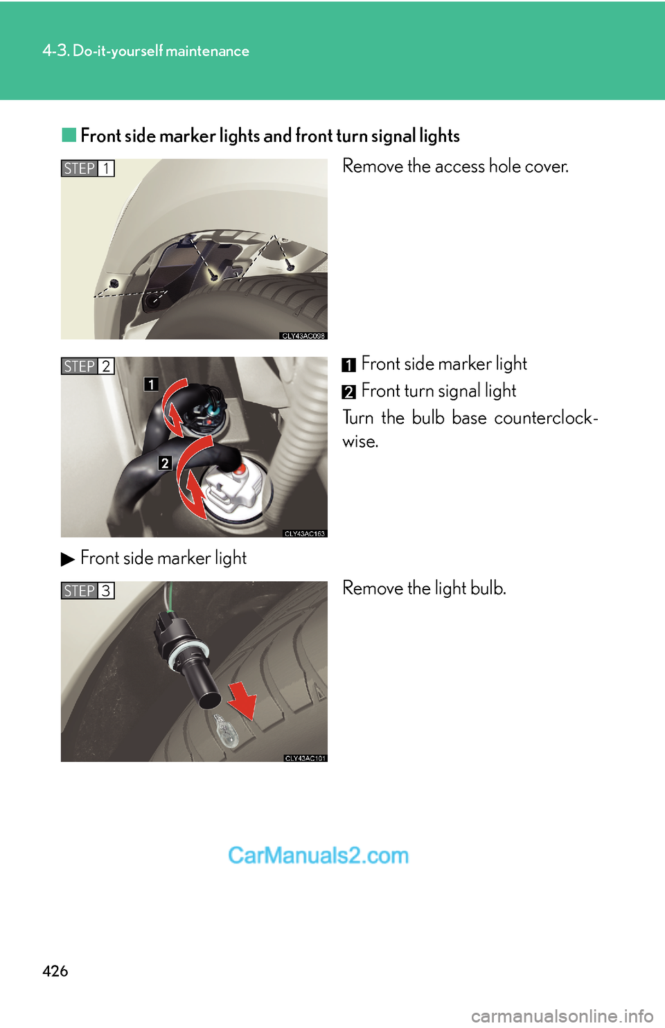 Lexus ES350 2011  Do-it-yourself maintenance 426
4-3. Do-it-yourself maintenance
■Front side marker lights and front turn signal lights
Remove the access hole cover.
Front side marker light
Front turn signal light
Turn the bulb base counterclo