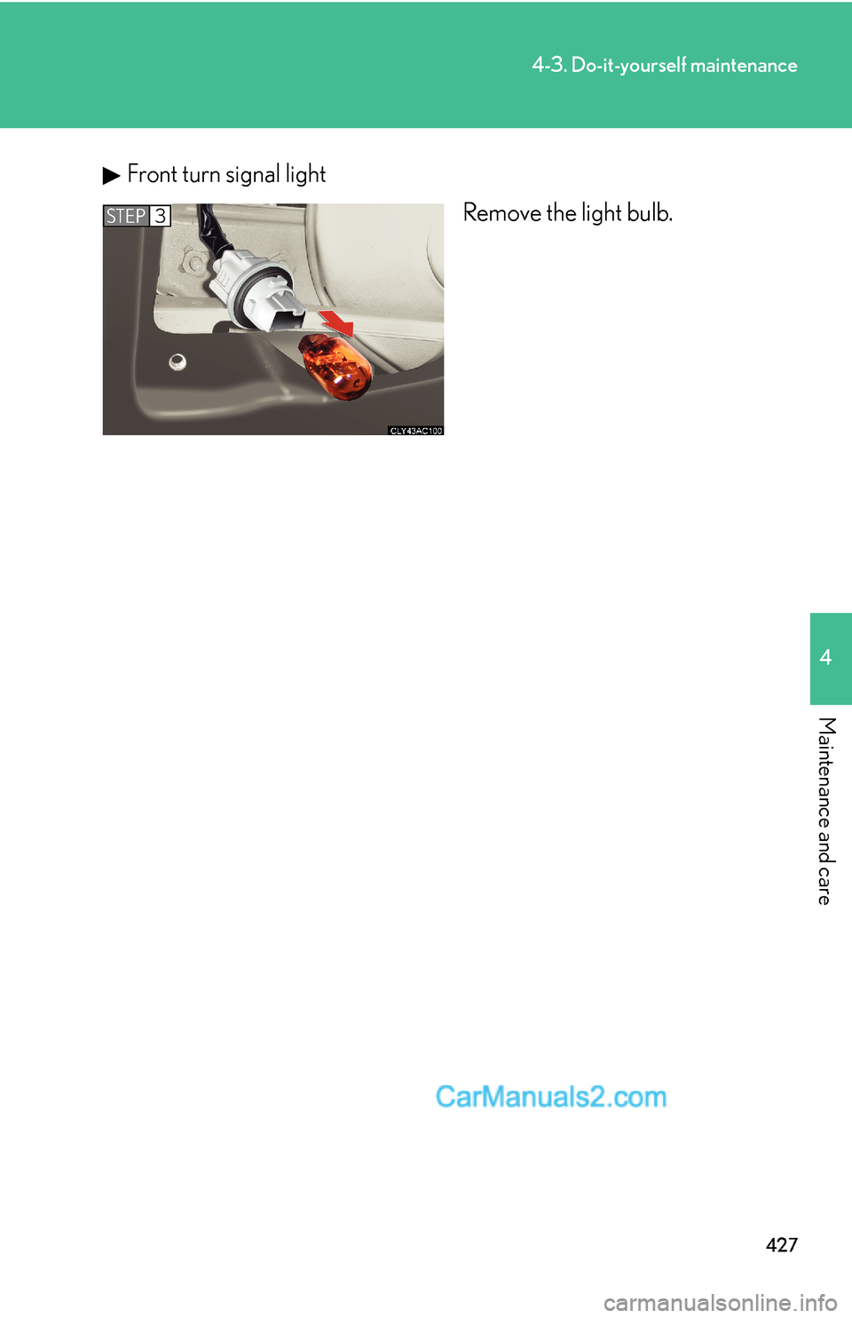 Lexus ES350 2011  Do-it-yourself maintenance 427
4-3. Do-it-yourself maintenance
4
Maintenance and care
Front turn signal light
Remove the light bulb.
STEP3  