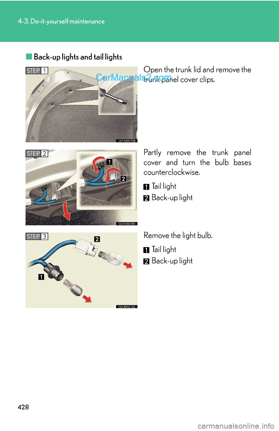 Lexus ES350 2011  Do-it-yourself maintenance 428
4-3. Do-it-yourself maintenance
■Back-up lights and tail lights
Open the trunk lid and remove the
trunk panel cover clips.
Partly remove the trunk panel
cover and turn the bulb bases
countercloc