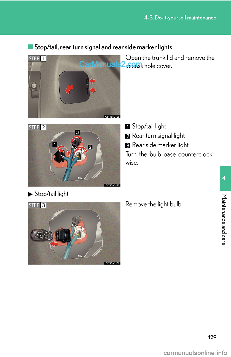 Lexus ES350 2011  Do-it-yourself maintenance 429
4-3. Do-it-yourself maintenance
4
Maintenance and care
■Stop/tail, rear turn signal and rear side marker lights
Open the trunk lid and remove the
access hole cover.
Stop/tail light
Rear turn sig