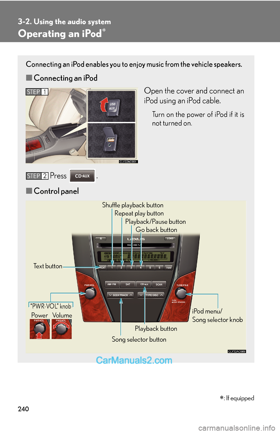 Lexus ES350 2011 Using the audio system 240
3-2. Using the audio system
Operating an iPod∗
Connecting an iPod enables you to enjoy music from the vehicle speakers.
■Connecting an iPod
Open the cover and connect an
iPod using an iPod cab Lexus ES350 2011 Using the audio system 240
3-2. Using the audio system
Operating an iPod∗
Connecting an iPod enables you to enjoy music from the vehicle speakers.
■Connecting an iPod
Open the cover and connect an
iPod using an iPod cab