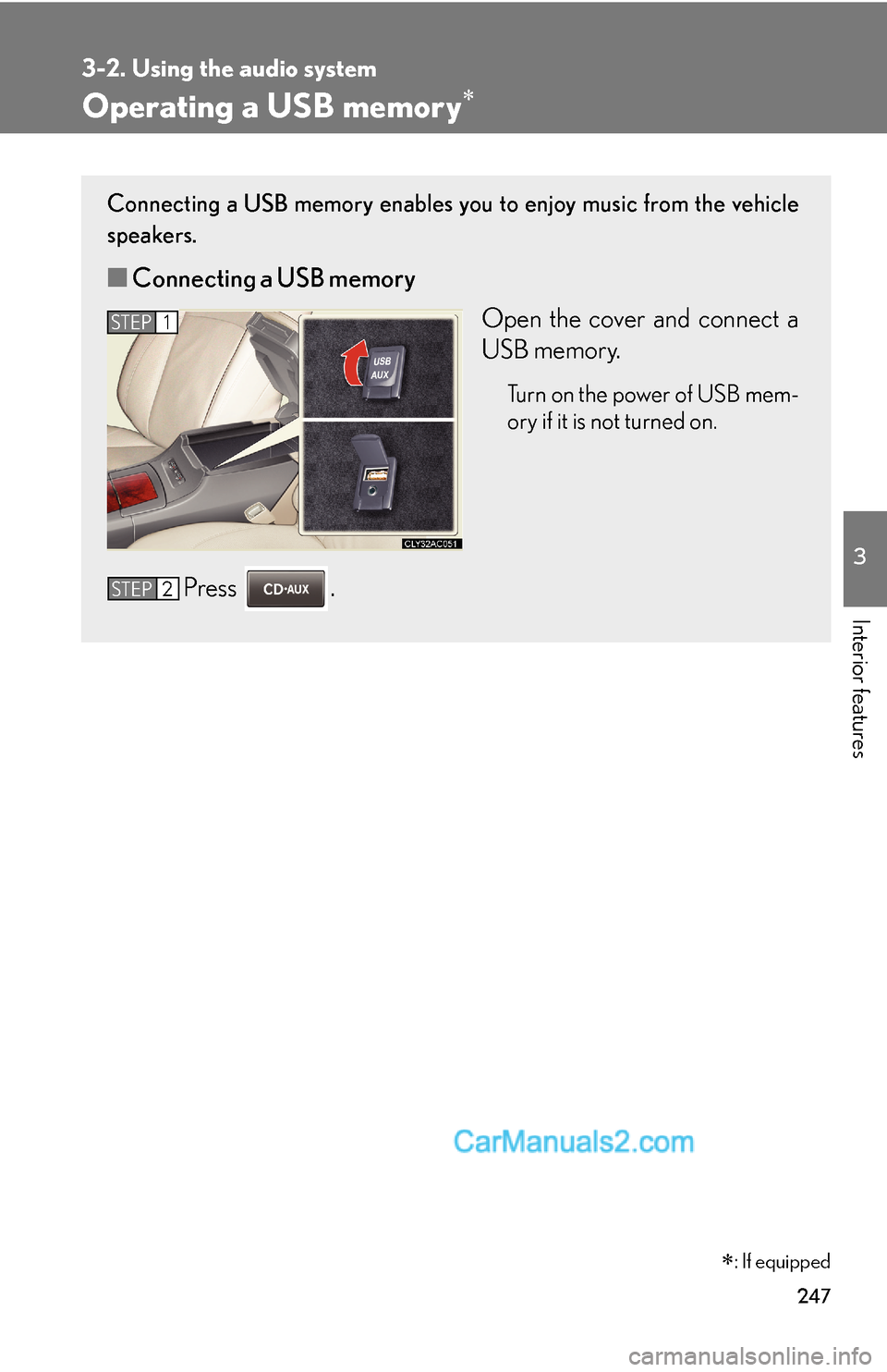 Lexus ES350 2011 Using the audio system 247
3-2. Using the audio system
3
Interior features
Operating a USB memory∗
Connecting a USB memory enables you to enjoy music from the vehicle
speakers.
■Connecting a USB memory
Open the cover an Lexus ES350 2011 Using the audio system 247
3-2. Using the audio system
3
Interior features
Operating a USB memory∗
Connecting a USB memory enables you to enjoy music from the vehicle
speakers.
■Connecting a USB memory
Open the cover an