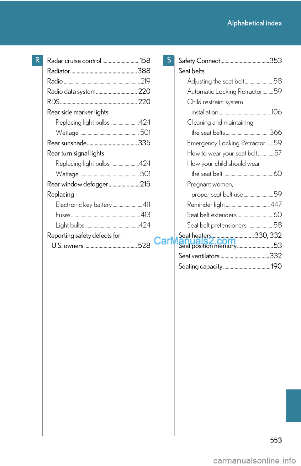 Lexus ES350 2011  Alphabetical index 553
Alphabetical index
Radar cruise control .............................158
Radiator.................................................... 388
Radio.....................................................