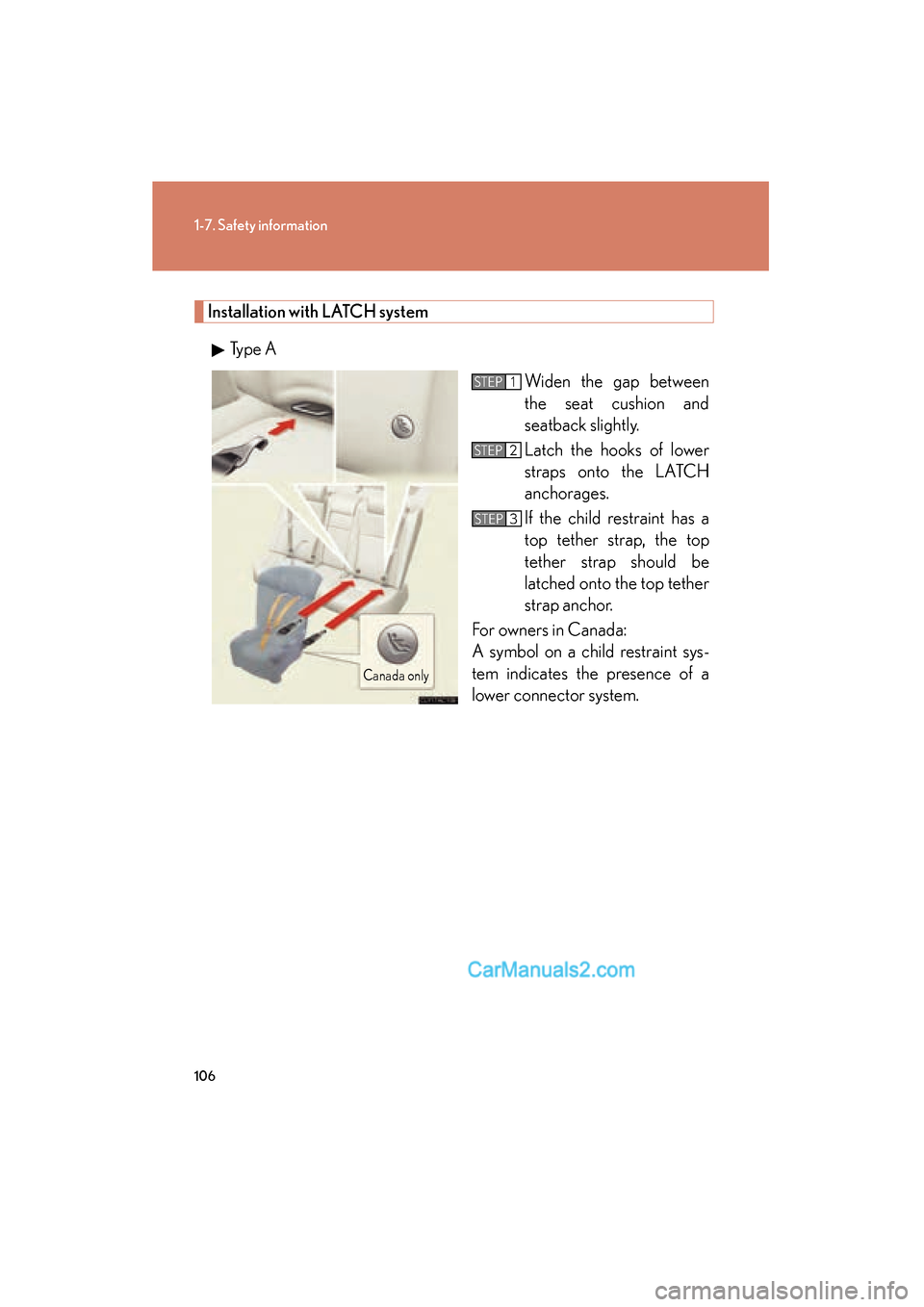 Lexus ES350 2010  Owners Manuals 106
1-7. Safety information
ES350_U
Installation with LATCH system
Type A Widen the gap between
the seat cushion and
seatback slightly.
Latch the hooks of lower
straps onto the LATCH
anchorages.
If th