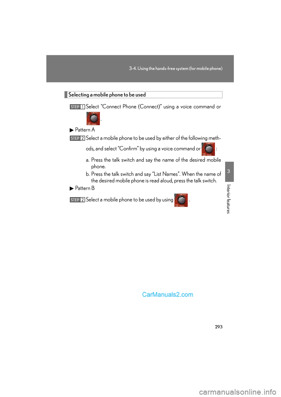 Lexus ES350 2010  Owners Manuals 293
3-4. Using the hands-free system (for mobile phone)
3
Interior features
ES350_U
Selecting a mobile phone to be usedSelect “Connect Phone (Connect)” using a voice command or
.
Pattern A Select 