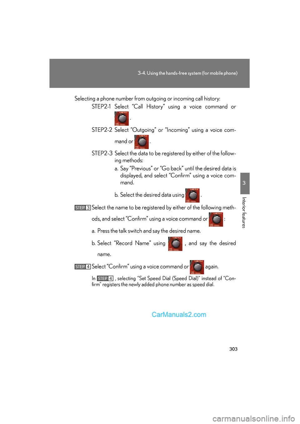 Lexus ES350 2010  Owners Manuals 303
3-4. Using the hands-free system (for mobile phone)
3
Interior features
ES350_USelecting a phone number from outgoing or incoming call history:
STEP2-1 Select “Call History” using a voice comm