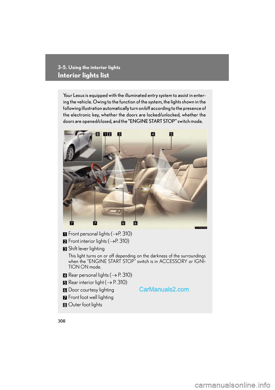 Lexus ES350 2010  Owners Manuals 308
ES350_U
3-5. Using the interior lights
Interior lights list
Your Lexus is equipped with the illuminated entry system to assist in enter-
ing the vehicle. Owing to the function of the system, the l