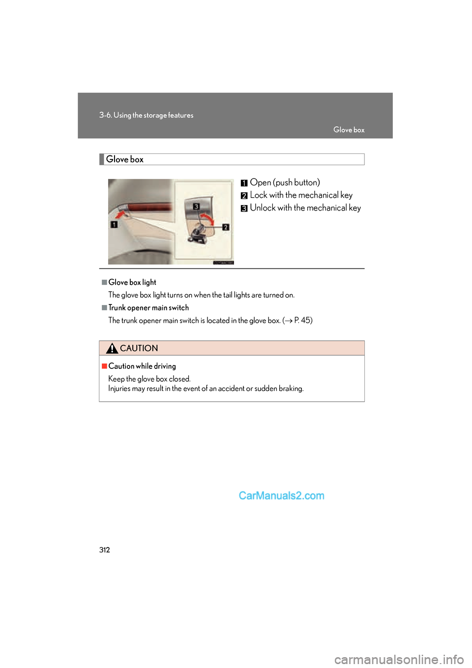 Lexus ES350 2010  Owners Manuals 312
3-6. Using the storage features
ES350_U
Glove boxOpen (push button)
Lock with the mechanical key
Unlock with the mechanical key
■Glove box light
The glove box light turns on when the tail lights