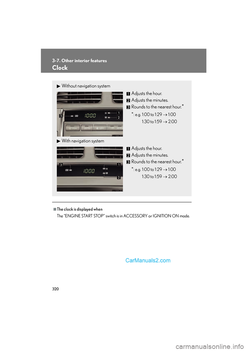 Lexus ES350 2010  Owners Manuals 320
3-7. Other interior features
ES350_U
Clock
■The clock is displayed when
The “ENGINE START STOP” switch is in ACCESSORY or IGNITION ON mode.
Without navigation systemAdjusts the hour.
Adjusts