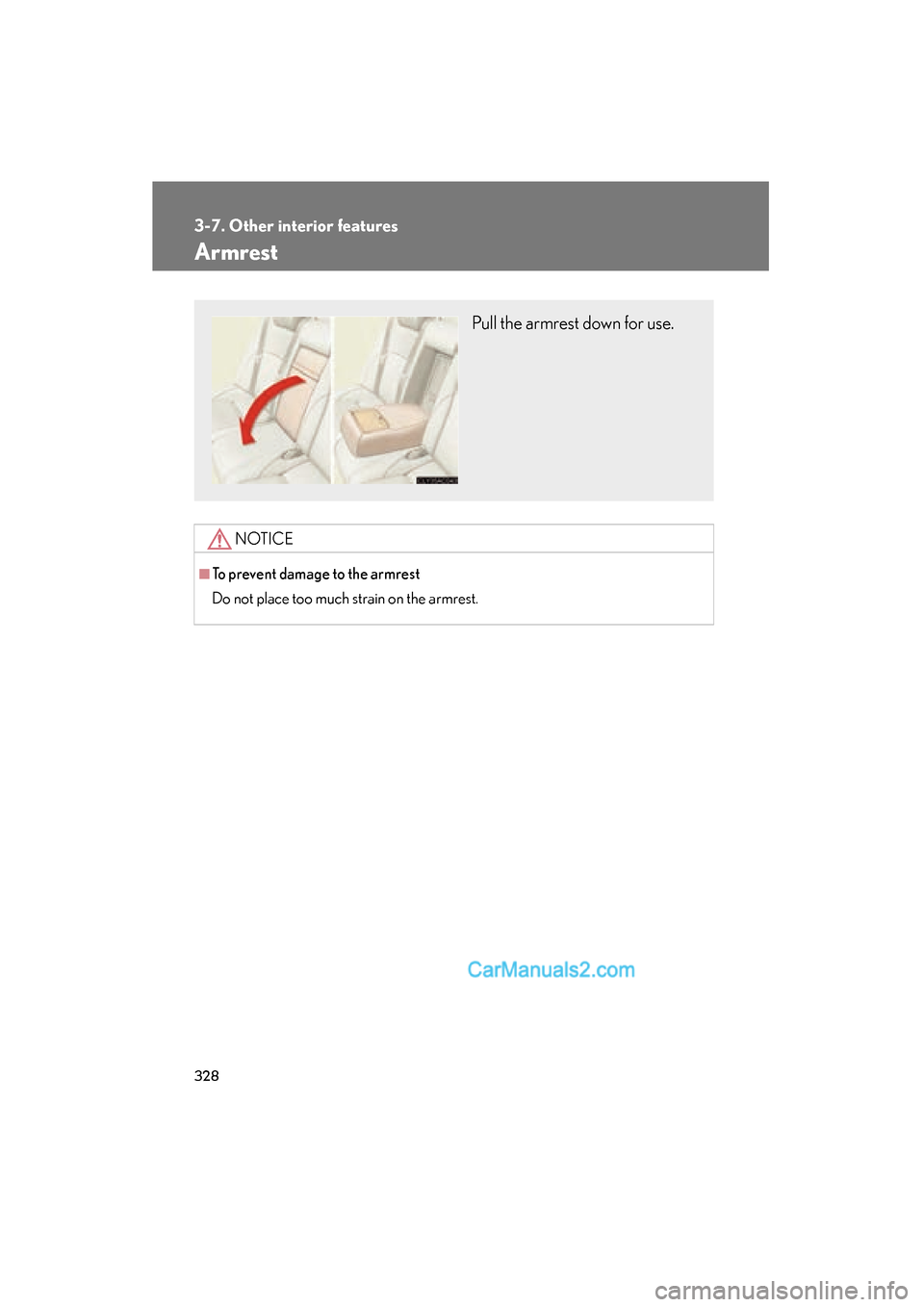 Lexus ES350 2010  Owners Manuals 328
3-7. Other interior features
ES350_U
Armrest
NOTICE
■To prevent damage to the armrest
Do not place too much strain on the armrest.
Pull the armrest down for use.  
