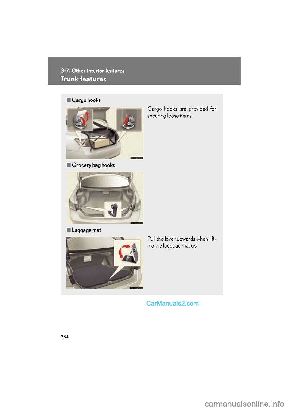 Lexus ES350 2010  Owners Manuals 334
3-7. Other interior features
ES350_U
Trunk features
■Cargo hooks
Cargo hooks are provided for
securing loose items.
■ Grocery bag hooks
■ Luggage mat
Pull the lever upwards when lift-
ing th