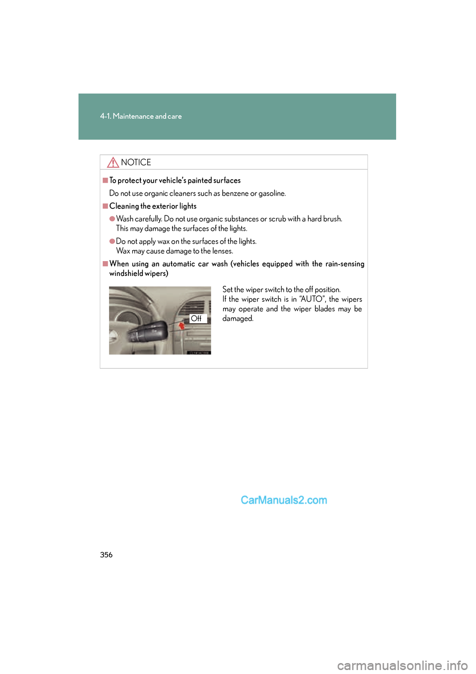 Lexus ES350 2010 Owners Manuals 356
4-1. Maintenance and care
ES350_U
NOTICE
■To protect your vehicle’s painted surfaces
Do not use organic cleaners such as benzene or gasoline.
■Cleaning the exterior lights
●Wash carefully. Lexus ES350 2010 Owners Manuals 356
4-1. Maintenance and care
ES350_U
NOTICE
■To protect your vehicle’s painted surfaces
Do not use organic cleaners such as benzene or gasoline.
■Cleaning the exterior lights
●Wash carefully.