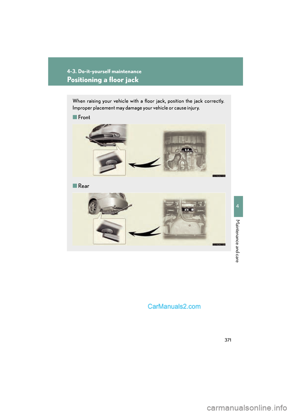 Lexus ES350 2010  Owners Manuals 371
4-3. Do-it-yourself maintenance
4
Maintenance and care
ES350_U
Positioning a floor jack
When raising your vehicle with a floor jack, position the jack correctly.
Improper placement may damage your