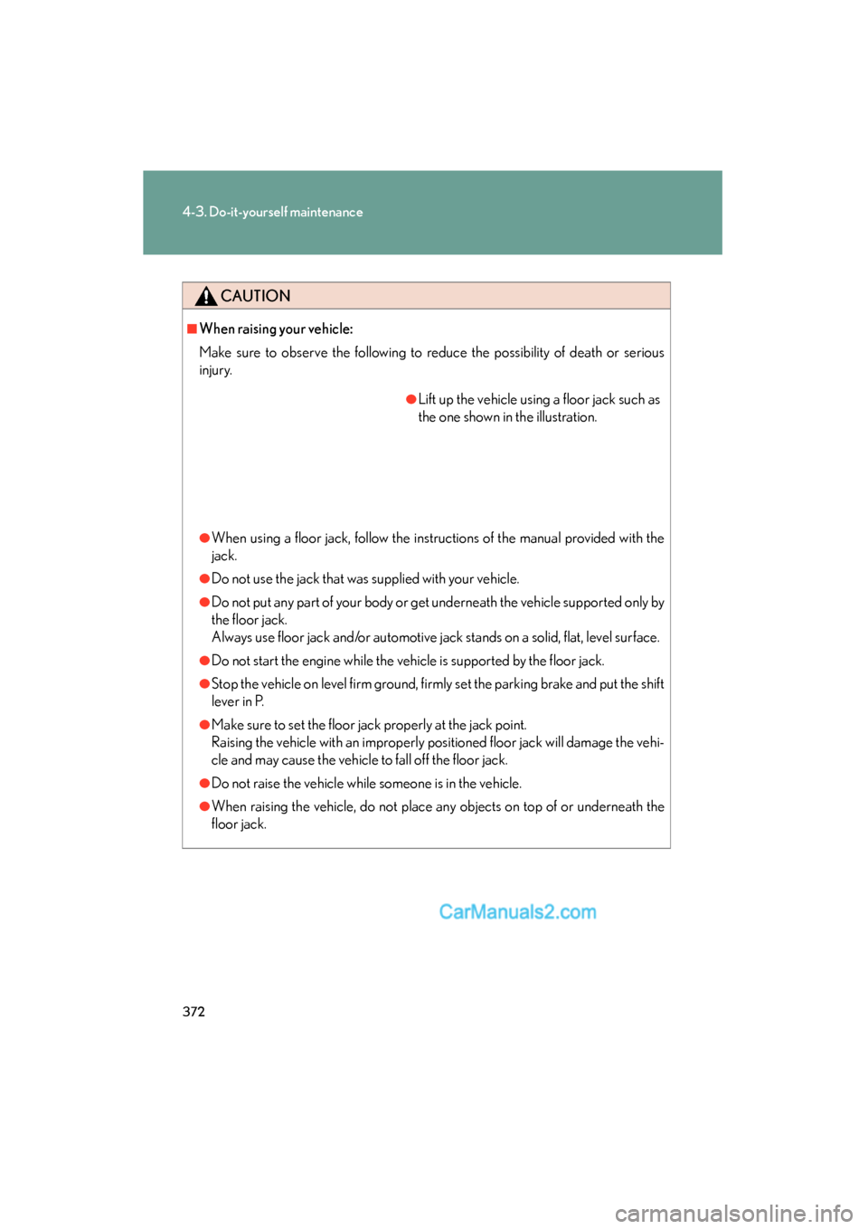 Lexus ES350 2010  s Owners Guide 372
4-3. Do-it-yourself maintenance
ES350_U
CAUTION
■When raising your vehicle:
Make sure to observe the following to reduce the possibility of death or serious
injury.
●When using a floor jack, f