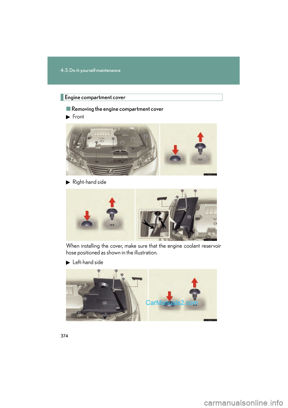 Lexus ES350 2010  s Owners Guide 374
4-3. Do-it-yourself maintenance
ES350_U
Engine compartment cover■ Removing the engine compartment cover
 Front
 Right-hand side
When installing the cover, make sure that the engine coolant reser