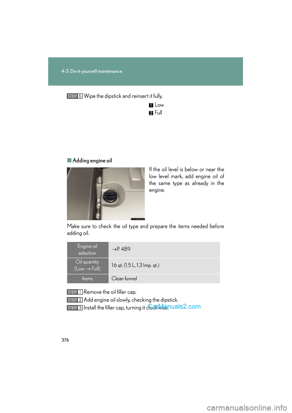 Lexus ES350 2010  s Owners Guide 376
4-3. Do-it-yourself maintenance
ES350_UWipe the dipstick and reinsert it fully.
Low
Full
■ Adding engine oil
If the oil level is below or near the
low level mark, add engine oil of
the same type