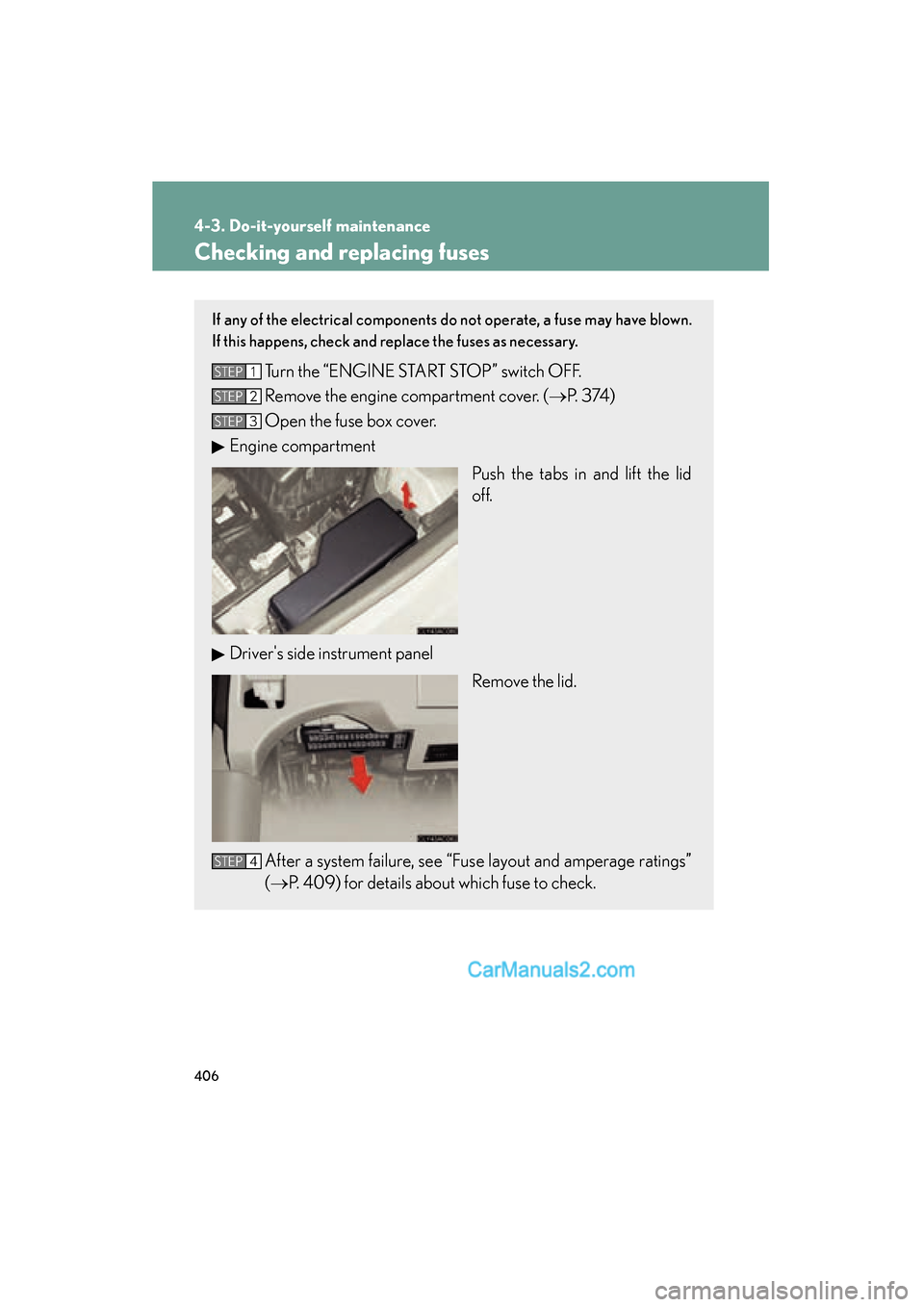 Lexus ES350 2010  Owners Manuals 406
4-3. Do-it-yourself maintenance
ES350_U
Checking and replacing fuses
If any of the electrical components do not operate, a fuse may have blown.
If this happens, check and replace the fuses as nece