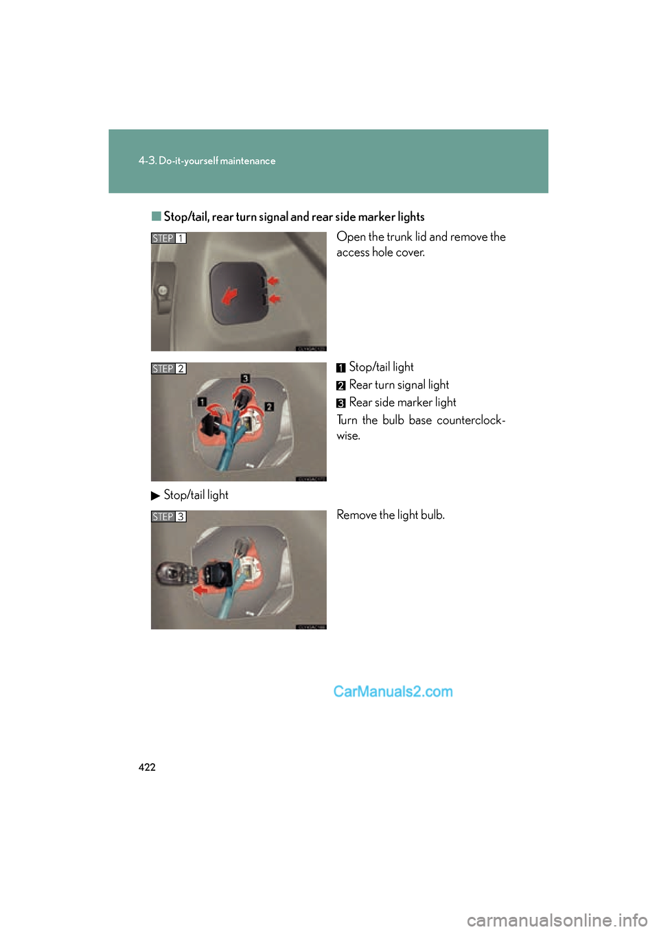 Lexus ES350 2010  Owners Manuals 422
4-3. Do-it-yourself maintenance
ES350_U■
Stop/tail, rear turn signal  and rear side marker lights
Open the trunk lid and remove the
access hole cover.
Stop/tail light
Rear turn signal light
Rear