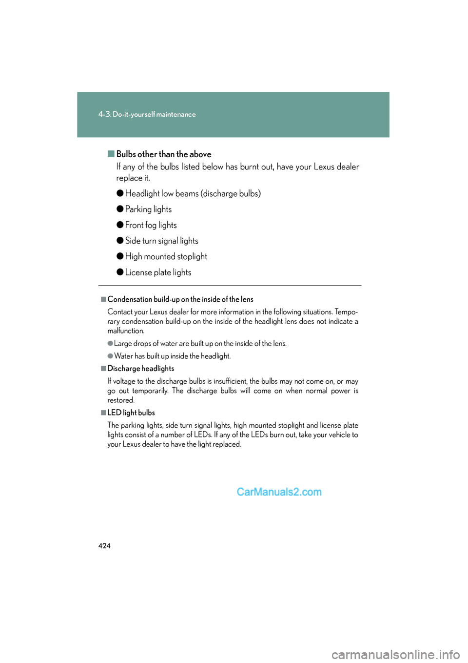 Lexus ES350 2010  Owners Manuals 424
4-3. Do-it-yourself maintenance
ES350_U■
Bulbs other than the above
If any of the bulbs listed below has burnt out, have your Lexus dealer
replace it.
● Headlight low beams (discharge bulbs)
