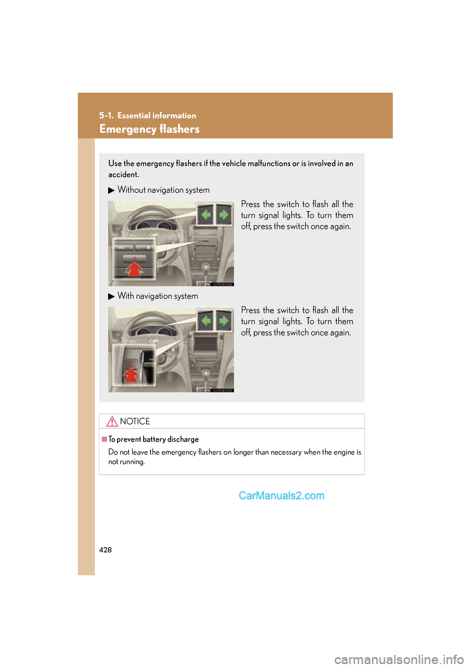 Lexus ES350 2010  Owners Manuals 428
ES350_U
5-1. Essential information
Emergency flashers
NOTICE
■To prevent battery discharge
Do not leave the emergency flashers on longer than necessary when the engine is
not running.
Use the em