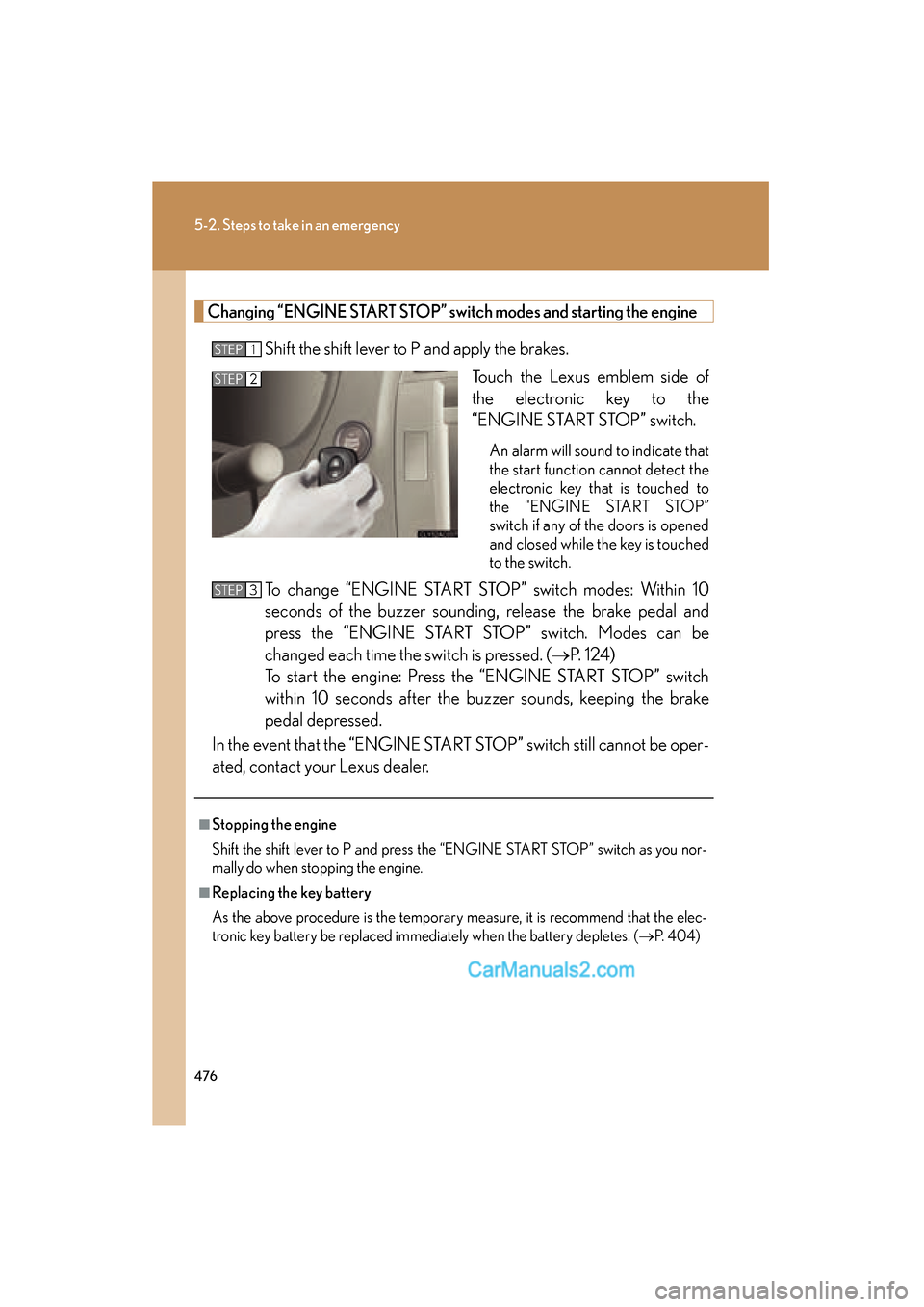 Lexus ES350 2010  Owners Manuals 476
5-2. Steps to take in an emergency
ES350_U
Changing “ENGINE START STOP” switch modes and starting the engine
Shift the shift lever to P and apply the brakes.Touch the Lexus emblem side of
the 