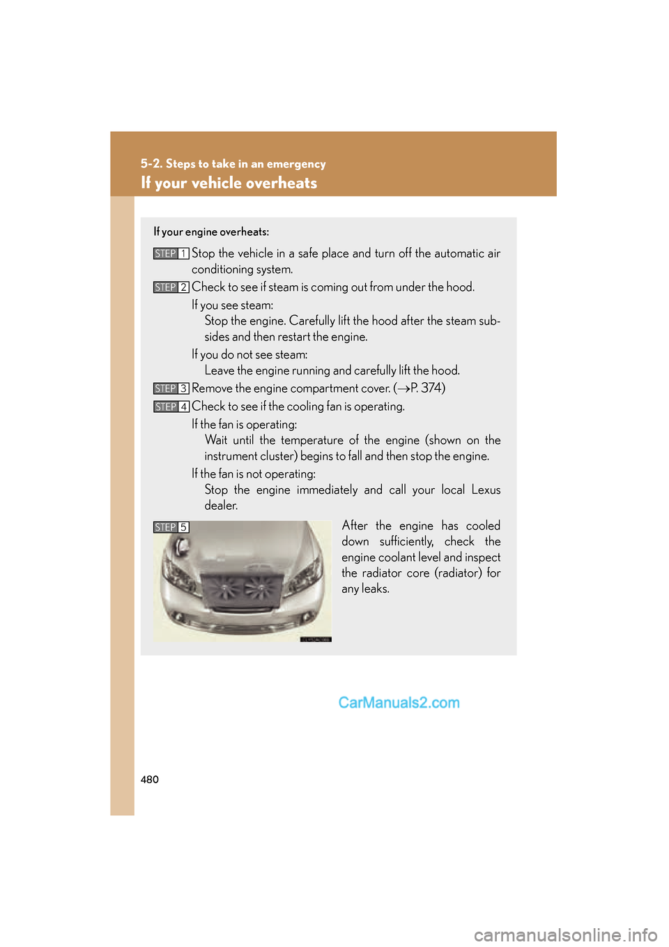 Lexus ES350 2010 Owners Manuals 480
5-2. Steps to take in an emergency
ES350_U
If your vehicle overheats
If your engine overheats:
Stop the vehicle in a safe place and turn off the automatic air
conditioning system.
Check to see if Lexus ES350 2010 Owners Manuals 480
5-2. Steps to take in an emergency
ES350_U
If your vehicle overheats
If your engine overheats:
Stop the vehicle in a safe place and turn off the automatic air
conditioning system.
Check to see if