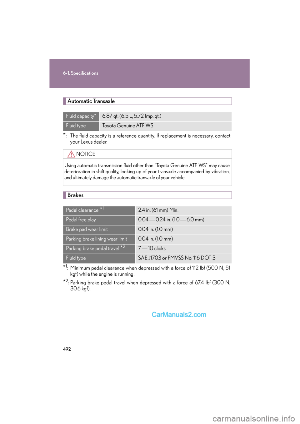 Lexus ES350 2010  Owners Manuals 492
6-1. Specifications
ES350_U
Automatic Transaxle
*: The fluid capacity is a reference quantity. If replacement is necessary, contact
your Lexus dealer.
Brakes
*1: Minimum pedal clearance when depre