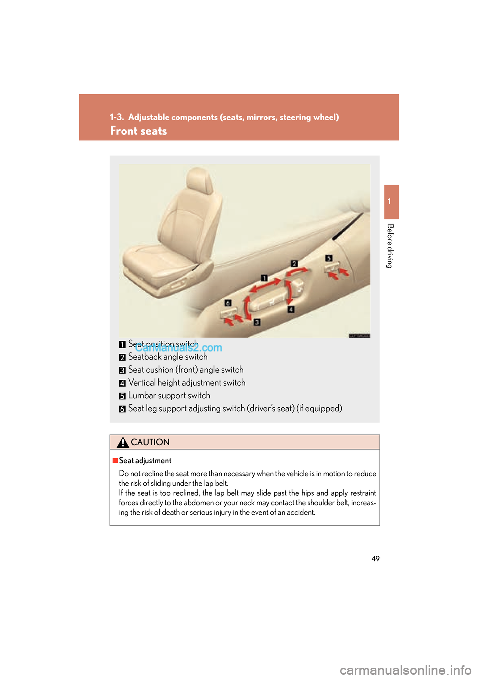 Lexus ES350 2010  s Workshop Manual 49
1
Before driving
ES350_U
1-3. Adjustable components (seats, mirrors, steering wheel)
Front seats
CAUTION
■Seat adjustment
Do not recline the seat more than necessary when the vehicle is in motion