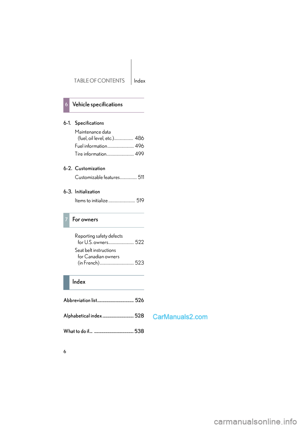 Lexus ES350 2010  Owners Manuals TABLE OF CONTENTSIndex
ES350_U
6
6-1. SpecificationsMaintenance data (fuel, oil level, etc.)....................  486
Fuel information ............................ 496
Tire information................