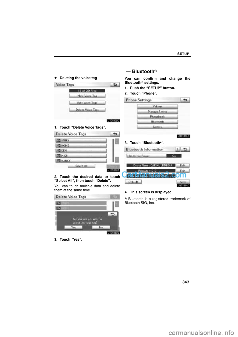 Lexus ES350 2010  Setup SETUP
343 
Deleting the voice tag
1. Touch “Delete Voice Tags”.
2. Touch the desired data or touch
“Select All”, then touch “Delete”.
You can touch multiple data and delete
them at the sa