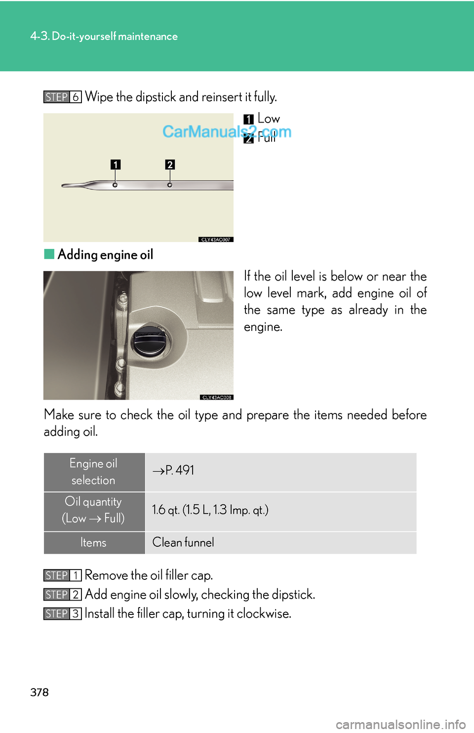 Lexus ES350 2010 Do-It-Yourself Maintenance 378
4-3. Do-it-yourself maintenance
Wipe the dipstick and reinsert it fully.
Low
Full
■Adding engine oil
If the oil level is below or near the
low level mark, add engine oil of
the same type as al Lexus ES350 2010 Do-It-Yourself Maintenance 378
4-3. Do-it-yourself maintenance
Wipe the dipstick and reinsert it fully.
Low
Full
■Adding engine oil
If the oil level is below or near the
low level mark, add engine oil of
the same type as al