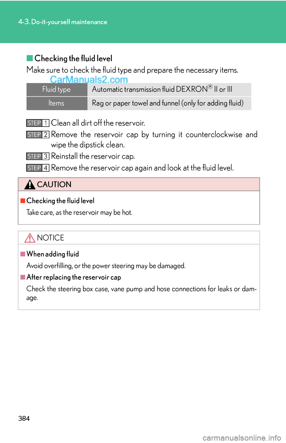 Lexus ES350 2010  Do-It-Yourself Maintenance 384
4-3. Do-it-yourself maintenance
■Checking the fluid level
Make sure to check the fluid type and prepare the necessary items.
Clean all dirt off the reservoir.
Remove the reservoir cap by turning