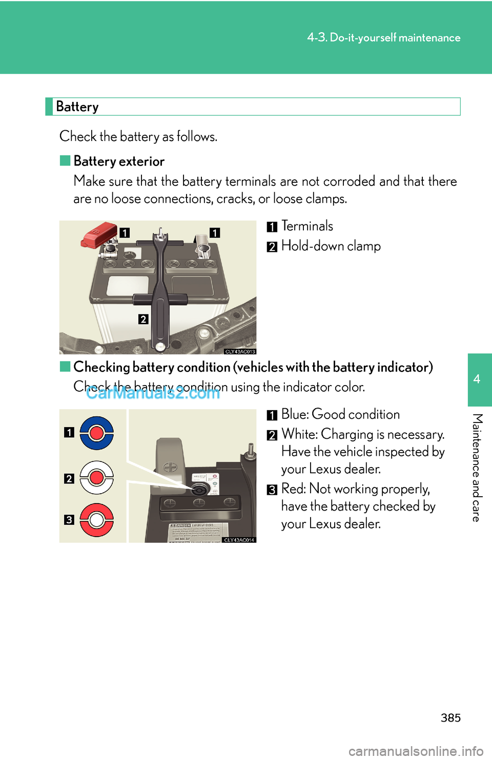 Lexus ES350 2010 Do-It-Yourself Maintenance 385
4-3. Do-it-yourself maintenance
4
Maintenance and care
Battery
Check the battery as follows.
■Battery exterior
Make sure that the battery terminals are not corroded and that there
are no loose Lexus ES350 2010 Do-It-Yourself Maintenance 385
4-3. Do-it-yourself maintenance
4
Maintenance and care
Battery
Check the battery as follows.
■Battery exterior
Make sure that the battery terminals are not corroded and that there
are no loose