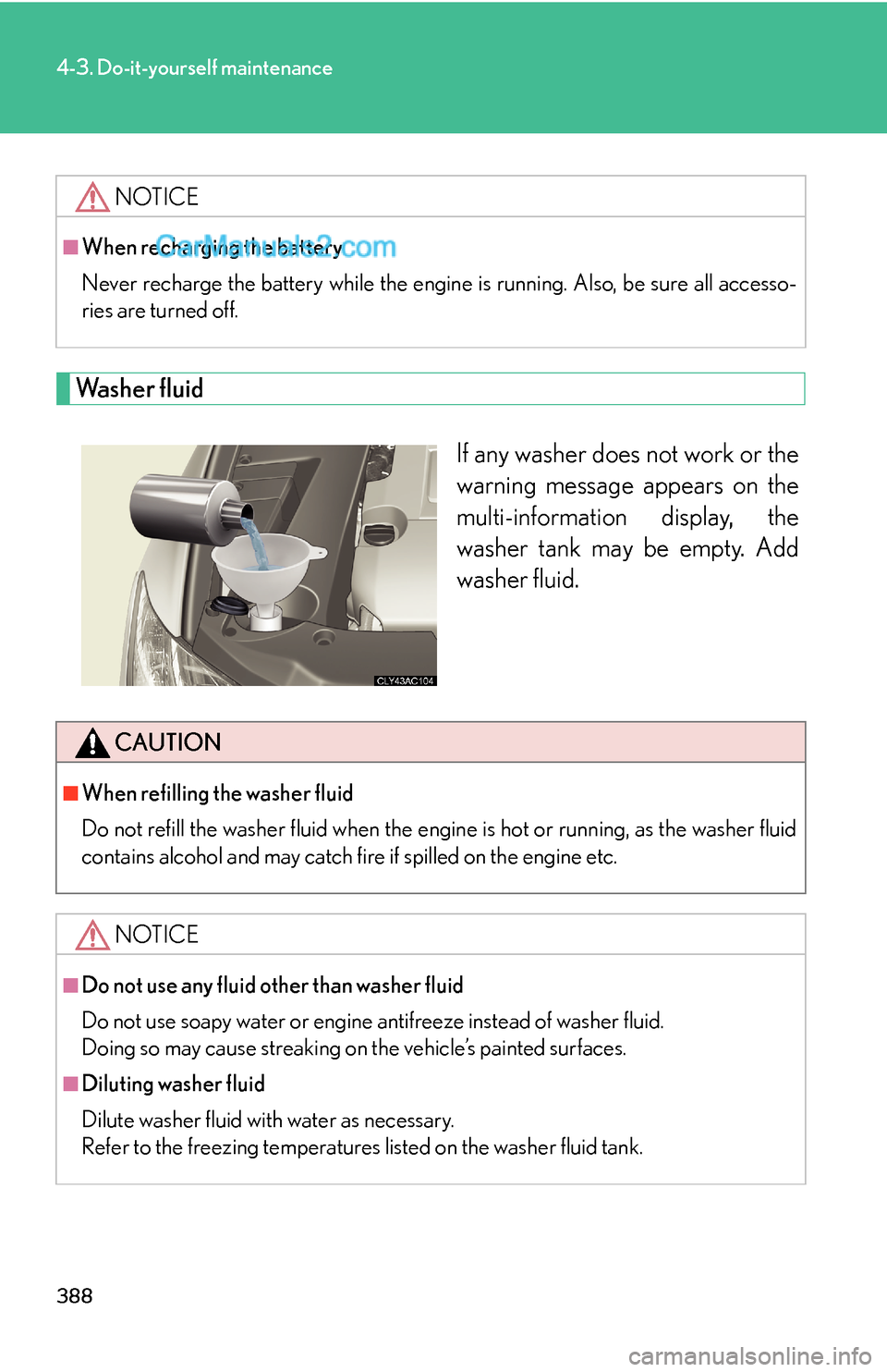 Lexus ES350 2010  Do-It-Yourself Maintenance 388
4-3. Do-it-yourself maintenance
Washer fluid
If any washer does not work or the 
warning message appears on the 
multi-information display, the 
washer tank may be empty. Add 
washer fluid.
NOTICE