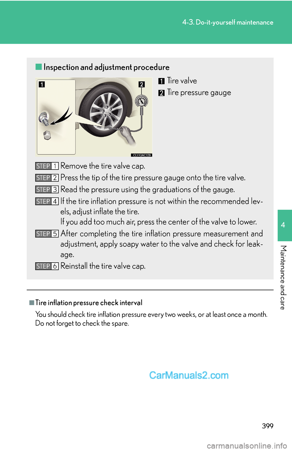 Lexus ES350 2010 Do-It-Yourself Maintenance 399
4-3. Do-it-yourself maintenance
4
Maintenance and care
■Tire inflation pressure check interval
You should check tire inflation pressure every two weeks, or at least once a month.
Do not forget Lexus ES350 2010 Do-It-Yourself Maintenance 399
4-3. Do-it-yourself maintenance
4
Maintenance and care
■Tire inflation pressure check interval
You should check tire inflation pressure every two weeks, or at least once a month.
Do not forget