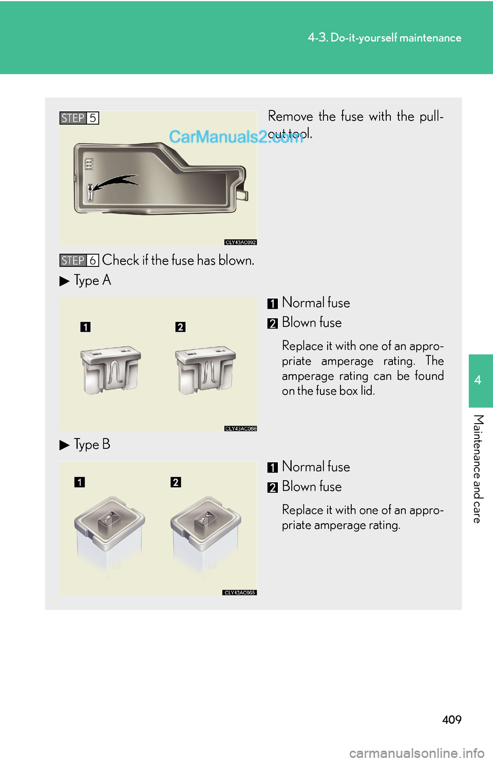 Lexus ES350 2010 Do-It-Yourself Maintenance 409
4-3. Do-it-yourself maintenance
4
Maintenance and care
Remove the fuse with the pull-
out tool.
Check if the fuse has blown.
Type A
Normal fuse
Blown fuse
Replace it with one of an appro-
priate a Lexus ES350 2010 Do-It-Yourself Maintenance 409
4-3. Do-it-yourself maintenance
4
Maintenance and care
Remove the fuse with the pull-
out tool.
Check if the fuse has blown.
Type A
Normal fuse
Blown fuse
Replace it with one of an appro-
priate a