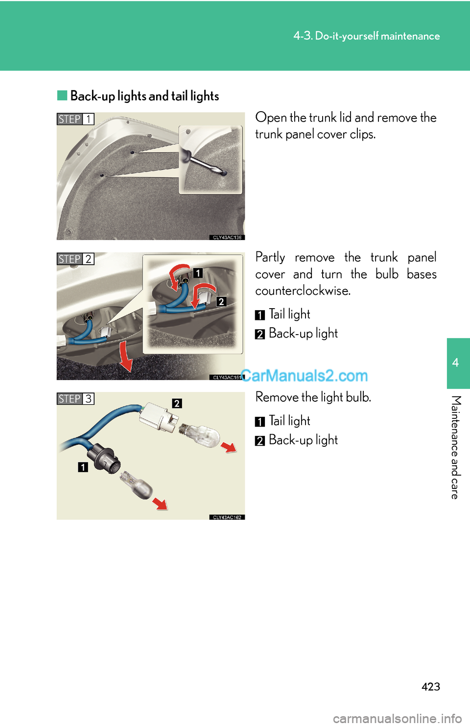 Lexus ES350 2010  Do-It-Yourself Maintenance 423
4-3. Do-it-yourself maintenance
4
Maintenance and care
■Back-up lights and tail lights
Open the trunk lid and remove the 
trunk panel cover clips.
Partly remove the trunk panel 
cover and turn t