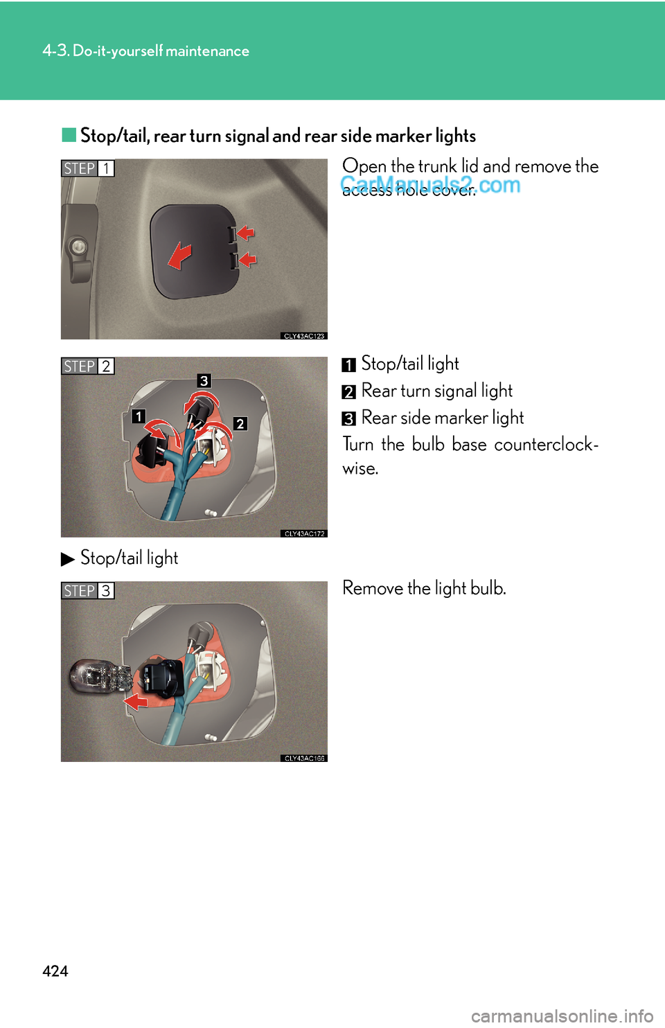 Lexus ES350 2010  Do-It-Yourself Maintenance 424
4-3. Do-it-yourself maintenance
■Stop/tail, rear turn signal and rear side marker lights
Open the trunk lid and remove the 
access hole cover.
Stop/tail light
Rear turn signal light
Rear side ma