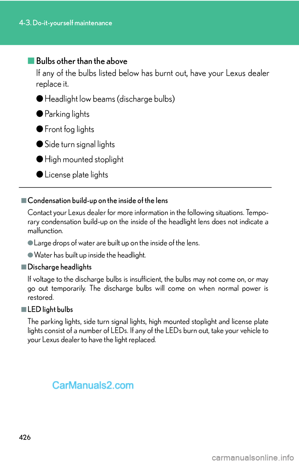 Lexus ES350 2010 Do-It-Yourself Maintenance 426
4-3. Do-it-yourself maintenance
■Bulbs other than the above
If any of the bulbs listed below has burnt out, have your Lexus dealer
replace it.
●Headlight low beams (discharge bulbs)
●Parkin Lexus ES350 2010 Do-It-Yourself Maintenance 426
4-3. Do-it-yourself maintenance
■Bulbs other than the above
If any of the bulbs listed below has burnt out, have your Lexus dealer
replace it.
●Headlight low beams (discharge bulbs)
●Parkin