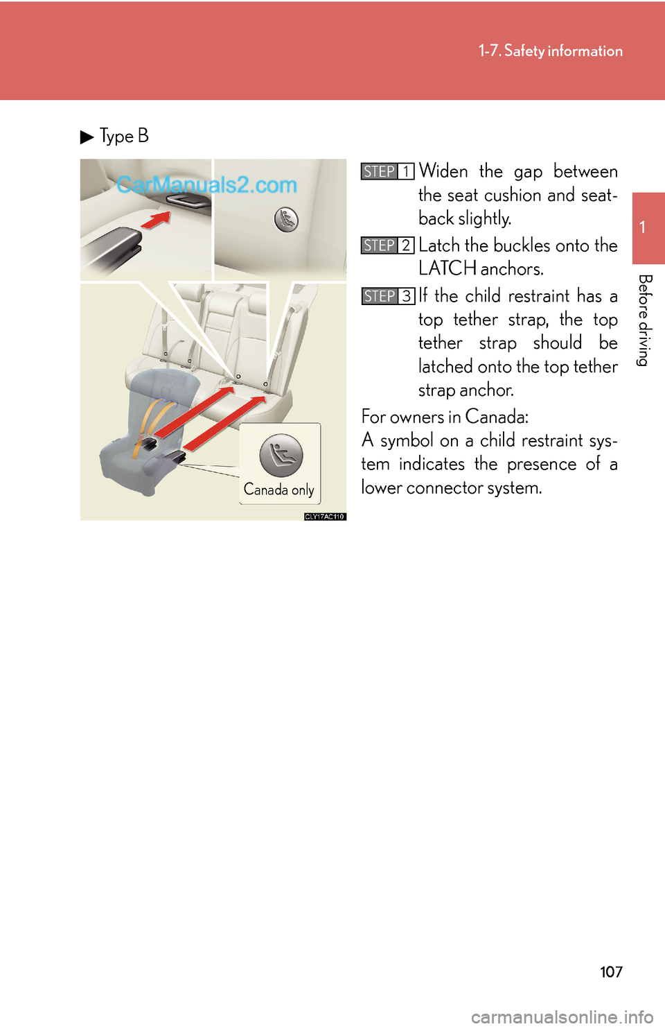 Lexus ES350 2010 Safety Information 107
1-7. Safety information
1
Before driving
Type B
Widen the gap between
the seat cushion and seat-
back slightly.
Latch the buckles onto the
LATCH anchors.
If the child restraint has a
top tethe Lexus ES350 2010 Safety Information 107
1-7. Safety information
1
Before driving
Type B
Widen the gap between
the seat cushion and seat-
back slightly.
Latch the buckles onto the
LATCH anchors.
If the child restraint has a
top tethe