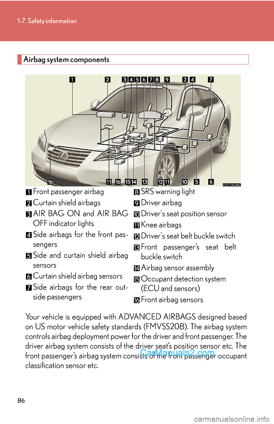Lexus ES350 2010  Safety Information 86
1-7. Safety information
Airbag system components
Your vehicle is equipped with ADVANCED AIRBAGS designed based 
on US motor vehicle safety standards (FMVSS208). The airbag system 
controls airbag d