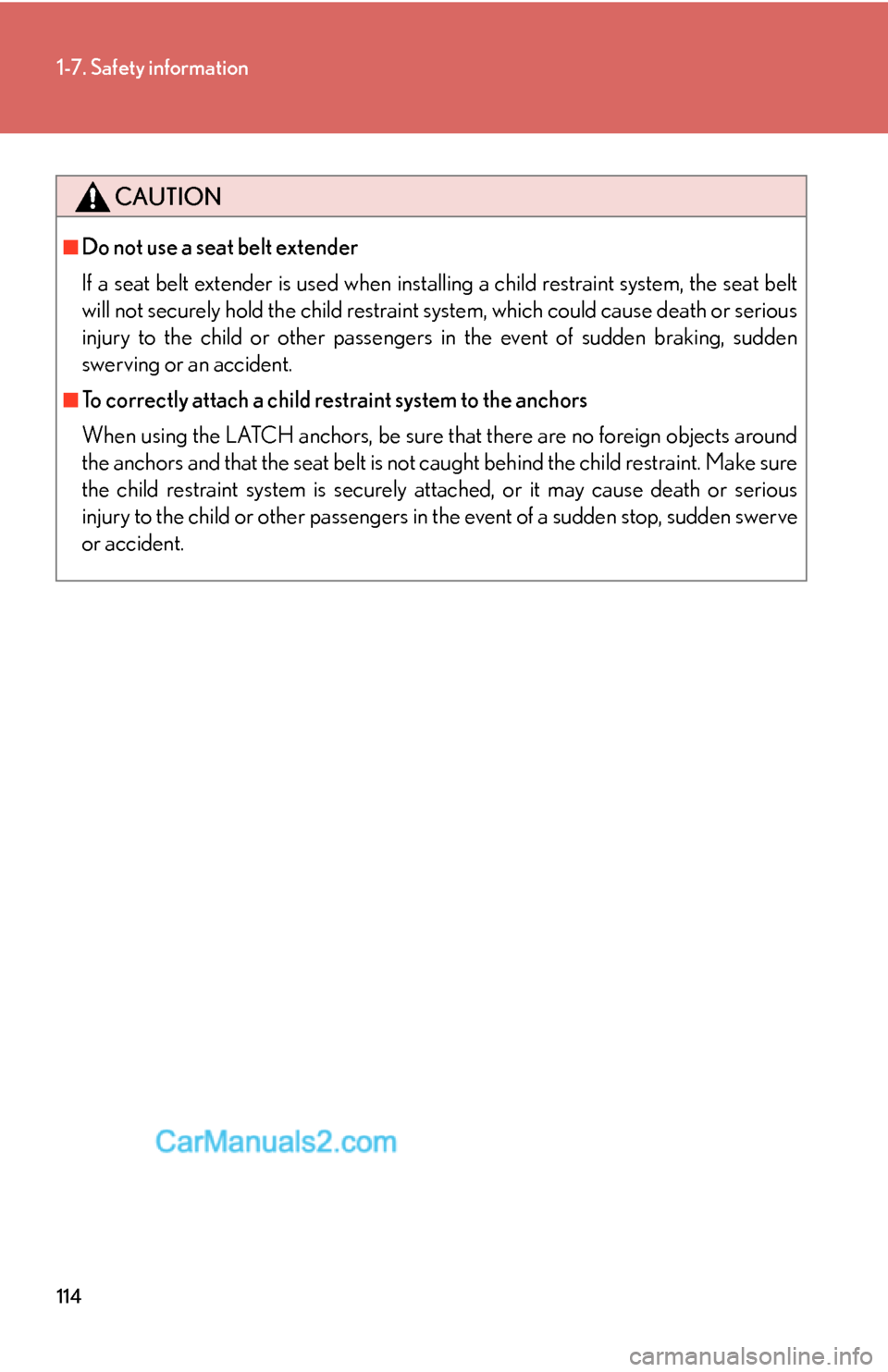 Lexus ES350 2010 Safety Information 114
1-7. Safety information
CAUTION
■Do not use a seat belt extender
If a seat belt extender is used when installing a child restraint system, the seat belt
will not securely hold the child restrai Lexus ES350 2010 Safety Information 114
1-7. Safety information
CAUTION
■Do not use a seat belt extender
If a seat belt extender is used when installing a child restraint system, the seat belt
will not securely hold the child restrai