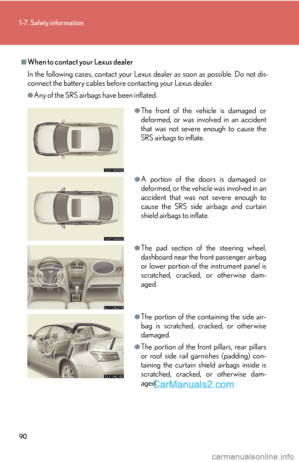 Lexus ES350 2010  Safety Information 90
1-7. Safety information
■When to contact your Lexus dealer
In the following cases, contact your Lexus dealer as soon as possible. Do not dis-
connect the battery cables before contacting your Lex