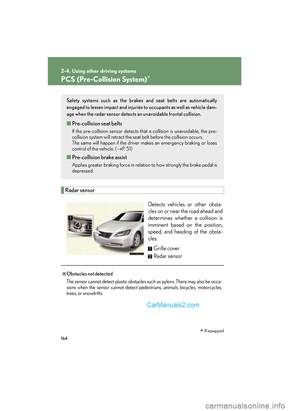 Lexus ES350 2009 Owners Manual 164
2-4. Using other driving systems
ES350_U_(L/O_0808)
PCS (Pre-Collision System)∗
Radar sensorDetects vehicles or other obsta-
cles on or near the road ahead and
determines whether a collision is
Lexus ES350 2009 Owners Manual 164
2-4. Using other driving systems
ES350_U_(L/O_0808)
PCS (Pre-Collision System)∗
Radar sensorDetects vehicles or other obsta-
cles on or near the road ahead and
determines whether a collision is