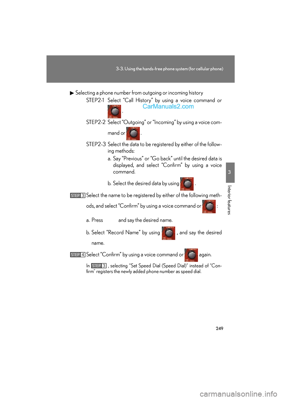 Lexus ES350 2009  Owners Manual 249
3-3. Using the hands-free phone system (for cellular phone)
3
Interior features
ES350_U_(L/O_0808)Selecting a phone number from outgoing or incoming history
STEP2-1 Select “Call History” by us