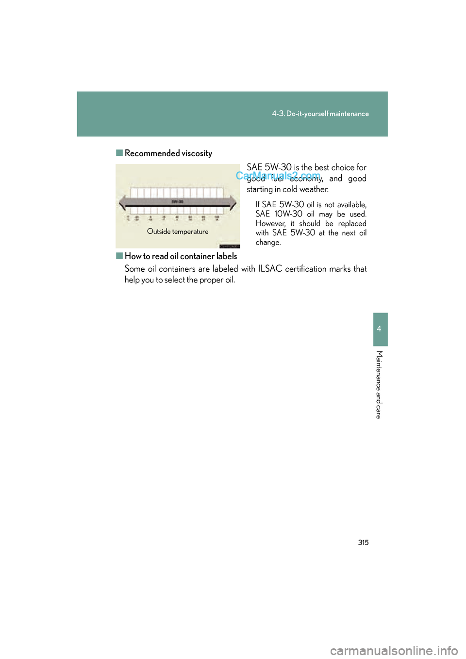 Lexus ES350 2009 Owners Manual 315
4-3. Do-it-yourself maintenance
4
Maintenance and care
ES350_U_(L/O_0808)■
Recommended viscosity
SAE 5W-30 is the best choice for
good fuel economy, and good
starting in cold weather.
If SAE 5W- Lexus ES350 2009 Owners Manual 315
4-3. Do-it-yourself maintenance
4
Maintenance and care
ES350_U_(L/O_0808)■
Recommended viscosity
SAE 5W-30 is the best choice for
good fuel economy, and good
starting in cold weather.
If SAE 5W-