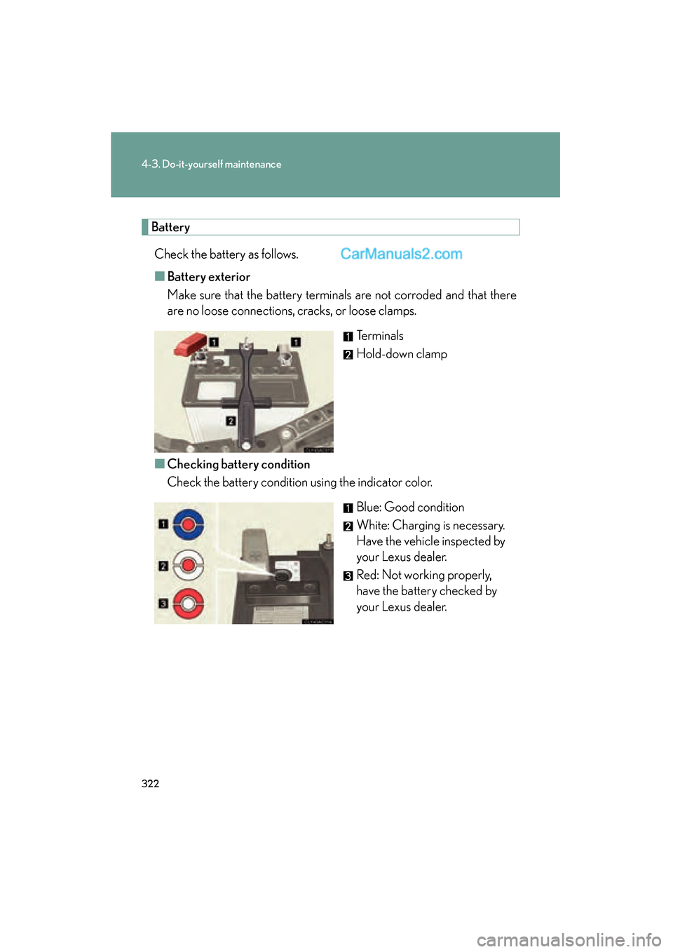 Lexus ES350 2009 Owners Manual 322
4-3. Do-it-yourself maintenance
ES350_U_(L/O_0808)
BatteryCheck the battery as follows.
■ Battery exterior
Make sure that the battery terminals are not corroded and that there
are no loose conne Lexus ES350 2009 Owners Manual 322
4-3. Do-it-yourself maintenance
ES350_U_(L/O_0808)
BatteryCheck the battery as follows.
■ Battery exterior
Make sure that the battery terminals are not corroded and that there
are no loose conne